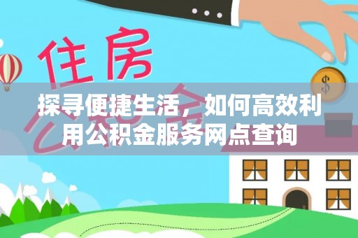 湘桥探寻便捷生活，如何高效利用公积金服务网点查询