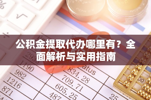 湘桥公积金提取代办哪里有？全面解析与实用指南