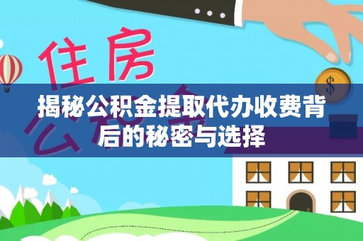 湘桥揭秘公积金提取代办收费背后的秘密与选择
