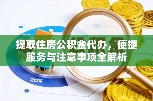 湘桥提取住房公积金代办，便捷服务与注意事项全解析