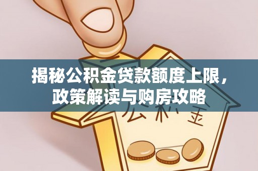 湘桥揭秘公积金贷款额度上限，政策解读与购房攻略