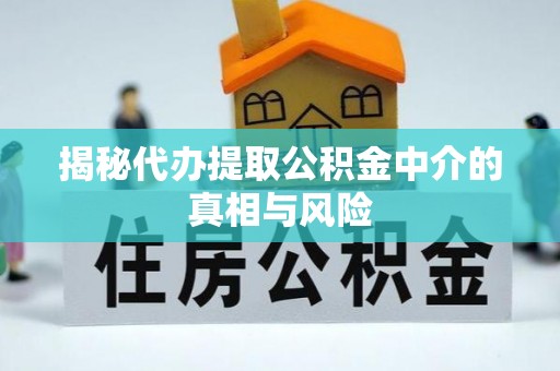 湘桥揭秘代办提取公积金中介的真相与风险
