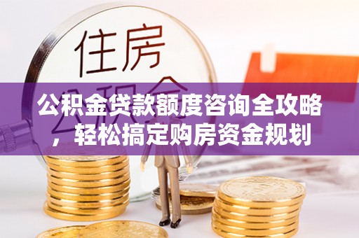 湘桥公积金贷款额度咨询全攻略，轻松搞定购房资金规划