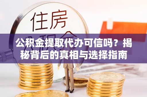 湘桥公积金提取代办可信吗？揭秘背后的真相与选择指南