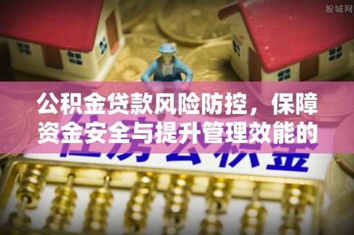 湘桥公积金贷款风险防控，保障资金安全与提升管理效能的多维度探索