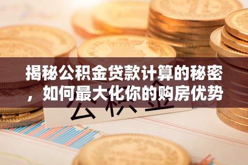 湘桥揭秘公积金贷款计算的秘密，如何最大化你的购房优势