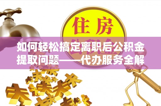 湘桥如何轻松搞定离职后公积金提取问题——代办服务全解析