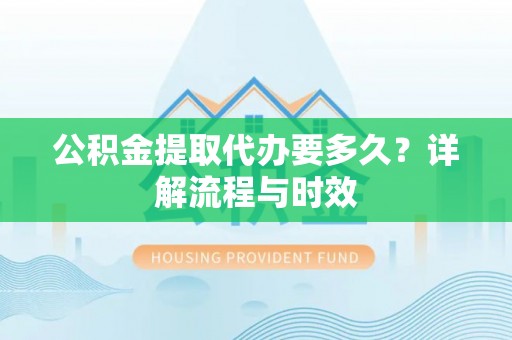 湘桥公积金提取代办要多久？详解流程与时效
