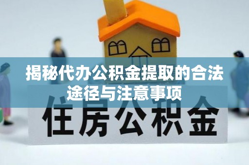 湘桥揭秘代办公积金提取的合法途径与注意事项
