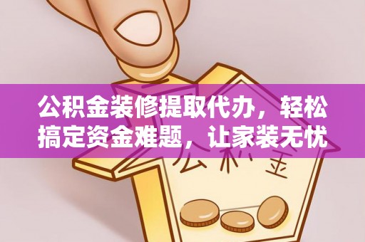 湘桥公积金装修提取代办，轻松搞定资金难题，让家装无忧