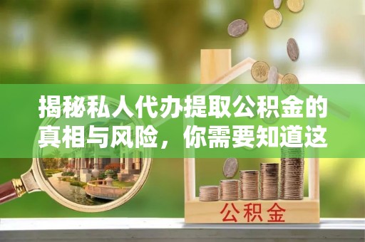 湘桥揭秘私人代办提取公积金的真相与风险，你需要知道这些！