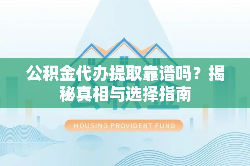 湘桥公积金代办提取靠谱吗？揭秘真相与选择指南