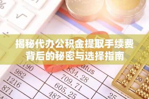 湘桥揭秘代办公积金提取手续费背后的秘密与选择指南