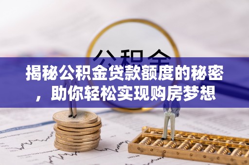 湘桥揭秘公积金贷款额度的秘密，助你轻松实现购房梦想