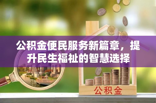 湘桥公积金便民服务新篇章，提升民生福祉的智慧选择