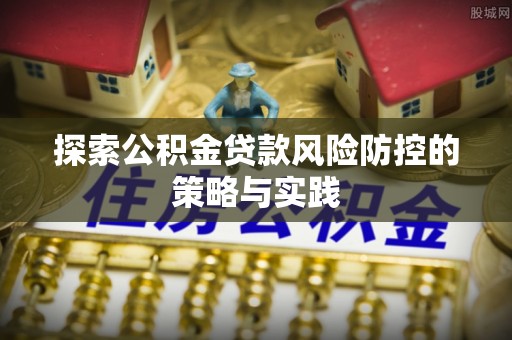 湘桥探索公积金贷款风险防控的策略与实践