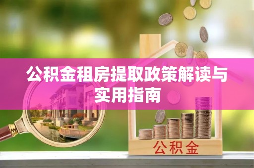湘桥公积金租房提取政策解读与实用指南