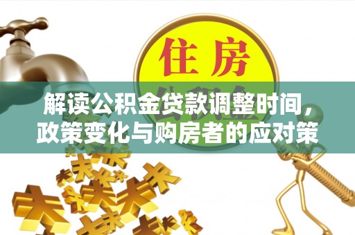 湘桥解读公积金贷款调整时间，政策变化与购房者的应对策略