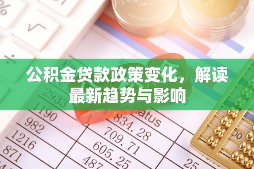 湘桥公积金贷款政策变化，解读最新趋势与影响