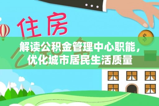 湘桥解读公积金管理中心职能，优化城市居民生活质量