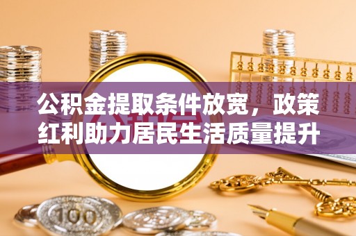 湘桥公积金提取条件放宽，政策红利助力居民生活质量提升