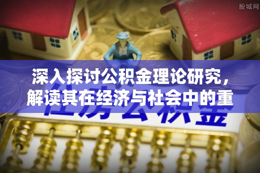 湘桥深入探讨公积金理论研究，解读其在经济与社会中的重要角色