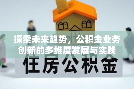湘桥探索未来趋势，公积金业务创新的多维度发展与实践