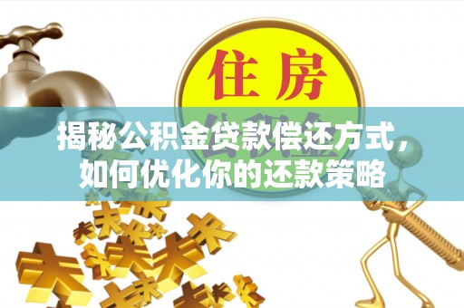 湘桥揭秘公积金贷款偿还方式，如何优化你的还款策略