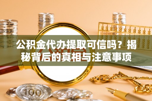 湘桥公积金代办提取可信吗？揭秘背后的真相与注意事项