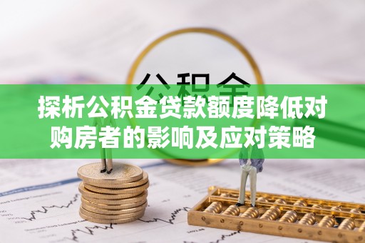 湘桥探析公积金贷款额度降低对购房者的影响及应对策略