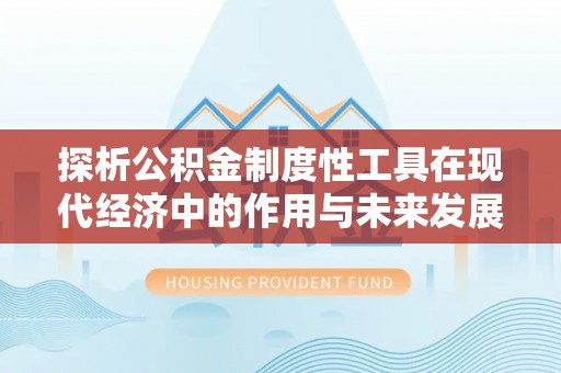 湘桥探析公积金制度性工具在现代经济中的作用与未来发展趋势
