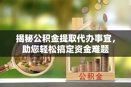 湘桥揭秘公积金提取代办事宜，助您轻松搞定资金难题