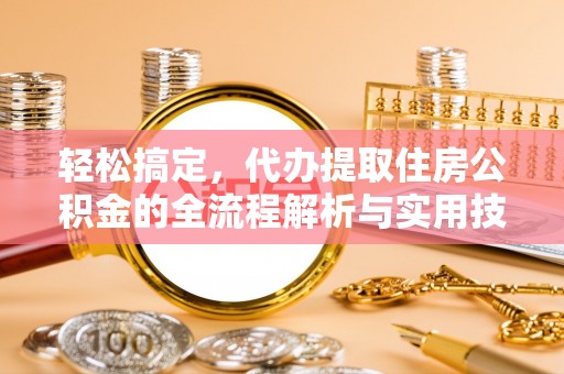 湘桥轻松搞定，代办提取住房公积金的全流程解析与实用技巧