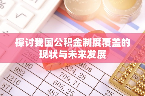 湘桥探讨我国公积金制度覆盖的现状与未来发展