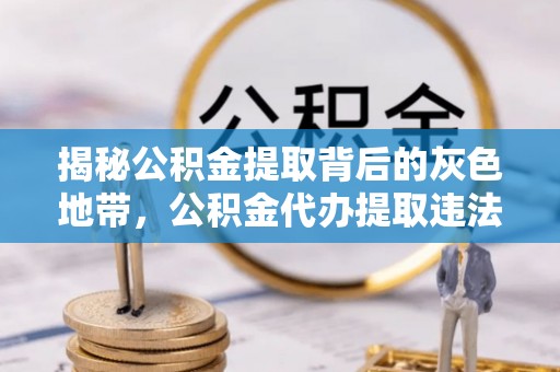 湘桥揭秘公积金提取背后的灰色地带，公积金代办提取违法不？