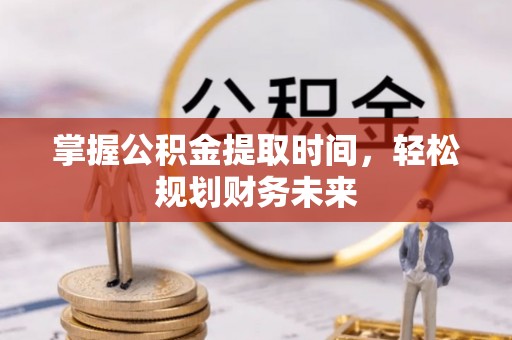 湘桥掌握公积金提取时间，轻松规划财务未来