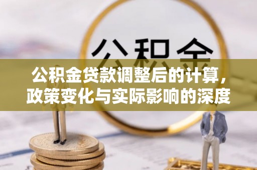 湘桥公积金贷款调整后的计算，政策变化与实际影响的深度解析