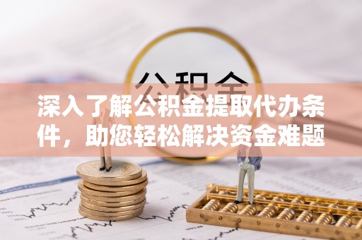 湘桥深入了解公积金提取代办条件，助您轻松解决资金难题