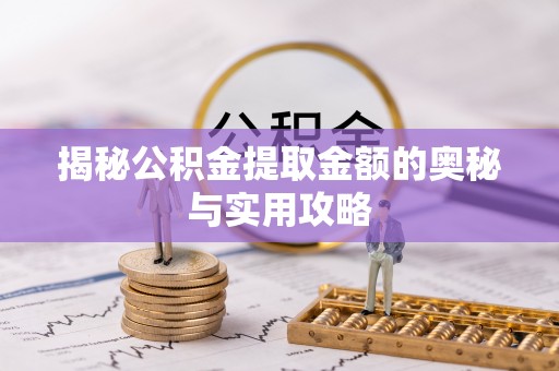 湘桥揭秘公积金提取金额的奥秘与实用攻略