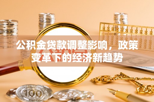 湘桥公积金贷款调整影响，政策变革下的经济新趋势