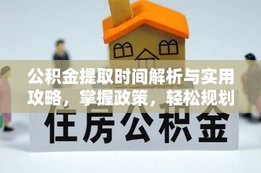 湘桥公积金提取时间解析与实用攻略，掌握政策，轻松规划未来