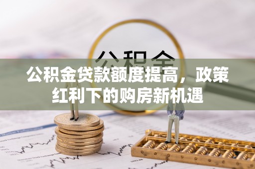 湘桥公积金贷款额度提高，政策红利下的购房新机遇