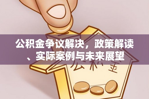 湘桥公积金争议解决，政策解读、实际案例与未来展望