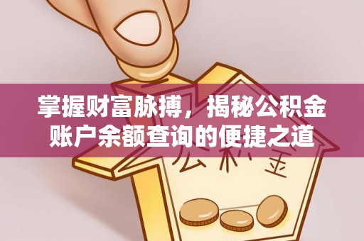 湘桥掌握财富脉搏，揭秘公积金账户余额查询的便捷之道