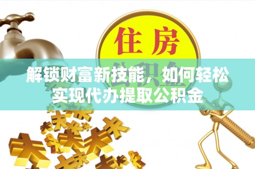 湘桥解锁财富新技能，如何轻松实现代办提取公积金