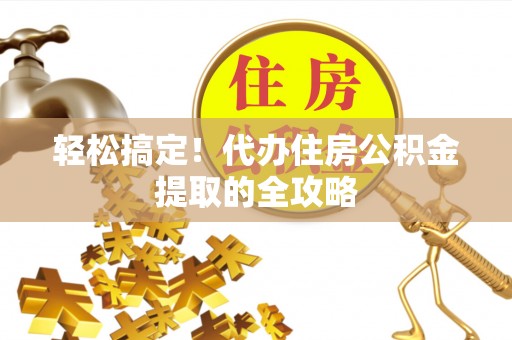 湘桥轻松搞定！代办住房公积金提取的全攻略