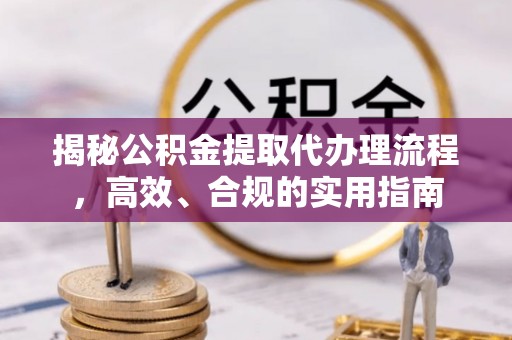 湘桥揭秘公积金提取代办理流程，高效、合规的实用指南