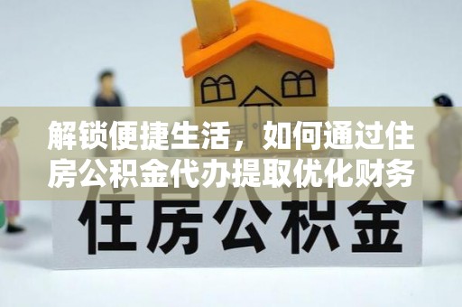湘桥解锁便捷生活，如何通过住房公积金代办提取优化财务规划