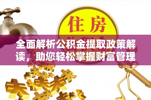 湘桥全面解析公积金提取政策解读，助您轻松掌握财富管理新方向