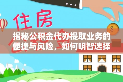 湘桥揭秘公积金代办提取业务的便捷与风险，如何明智选择？